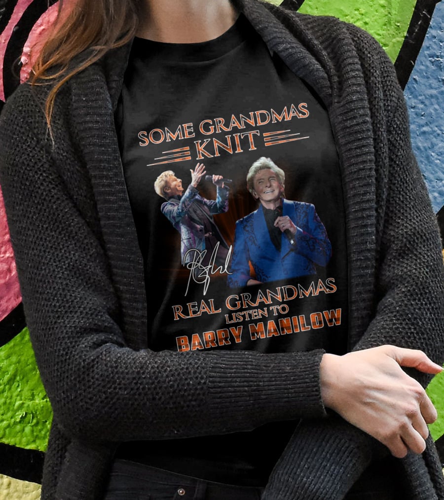 Some Grandmas Knit Real Grandmas Listen To Barry Manilow T-Shirt