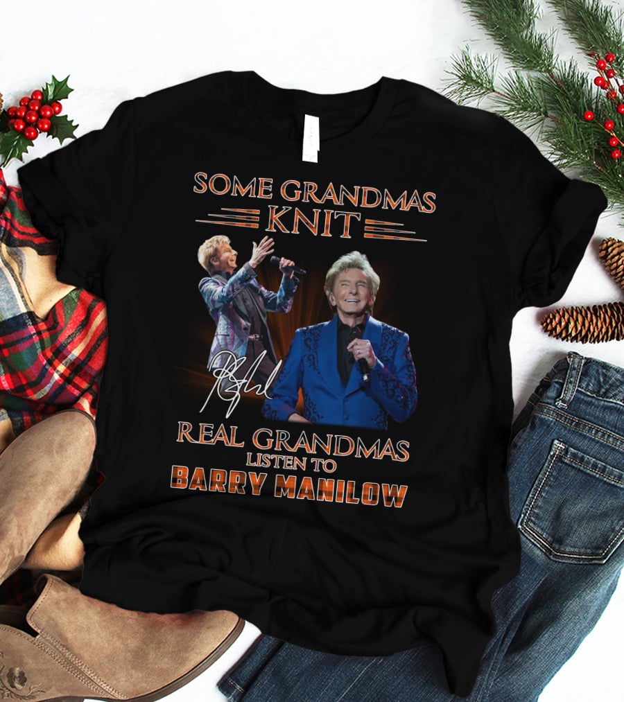 Some Grandmas Knit Real Grandmas Listen To Barry Manilow T-Shirt