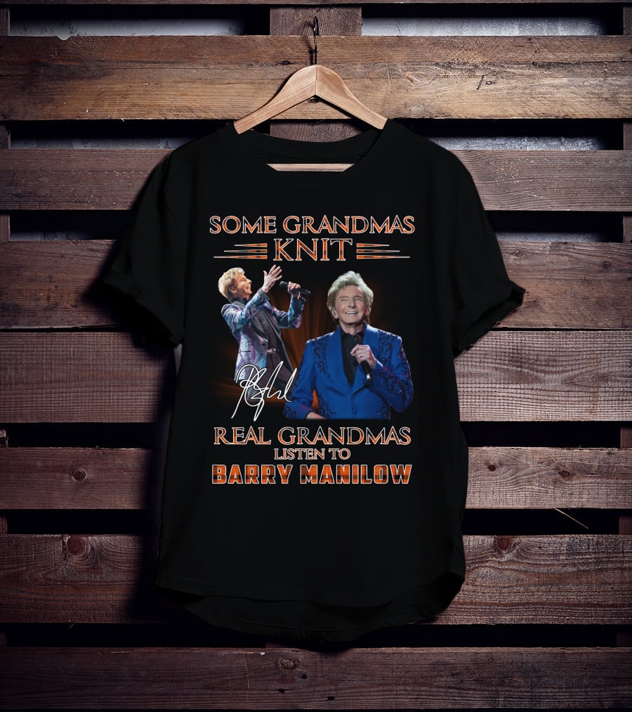 Some Grandmas Knit Real Grandmas Listen To Barry Manilow T-Shirt