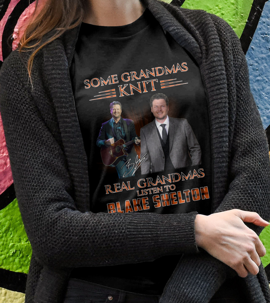 SOME GRANDMAS KNIT REAL GRANDMAS LISTEN TO BLAKE SHELTON T-Shirt