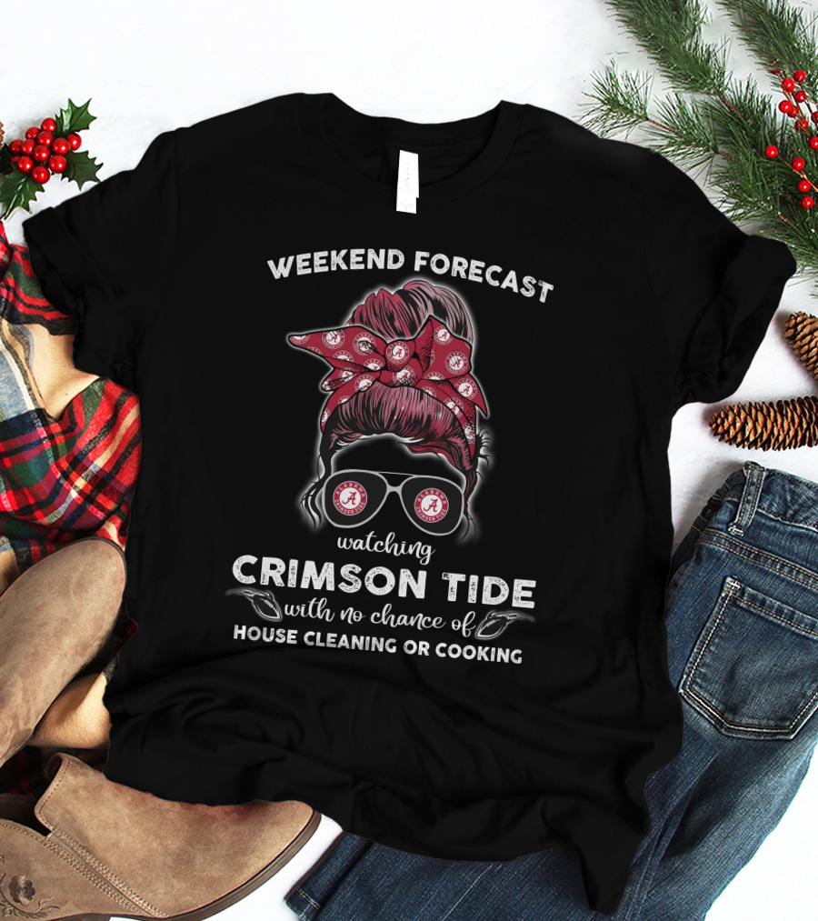 Weekend Forecast Watching Crimson Tide No Chance Of House Cleaning Or Cooking T-Shirt