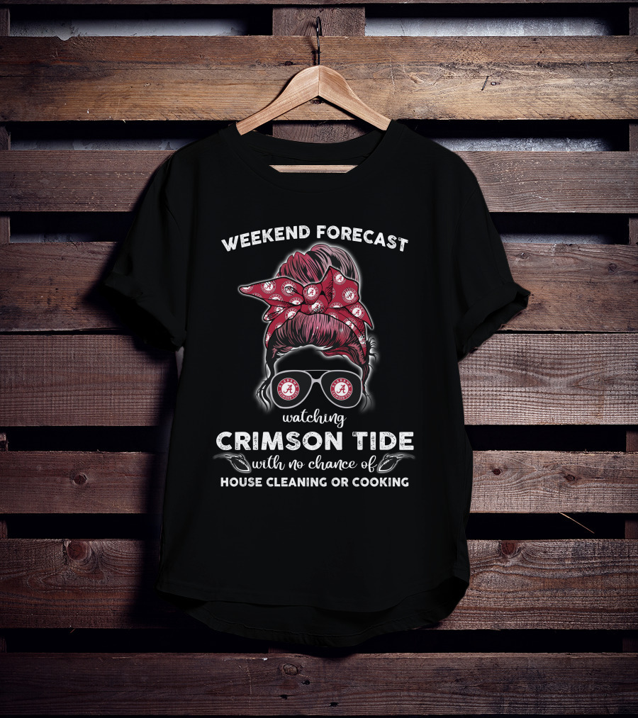 Weekend Forecast Watching Crimson Tide No Chance Of House Cleaning Or Cooking T-Shirt