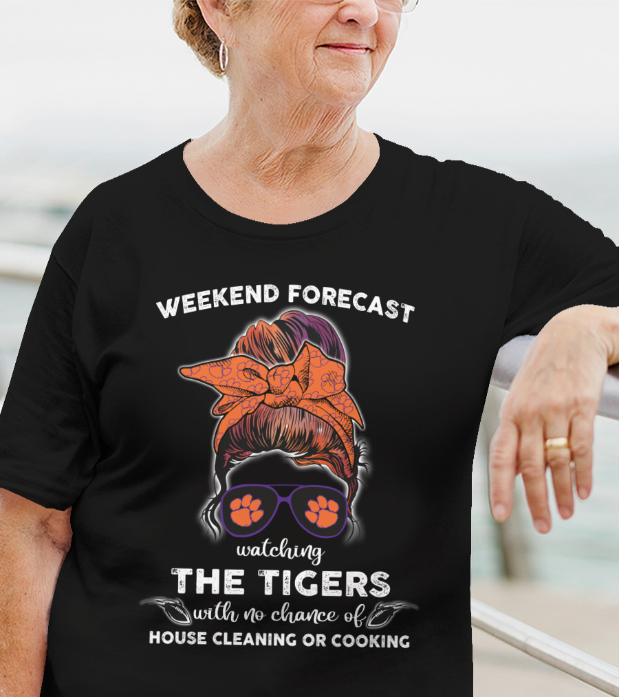 Weekend Forecast Watching The Clemson Tigers With No Chance Of House Cleaning Or Cooking T-Shirt