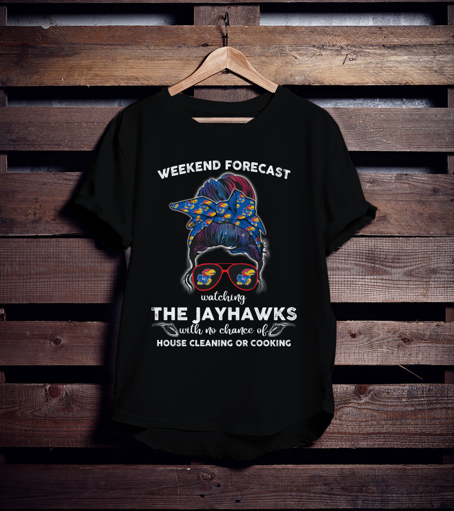 Weekend Forecast Watching The Jayhawks No Chance Of House Cleaning Or Cooking T-Shirt