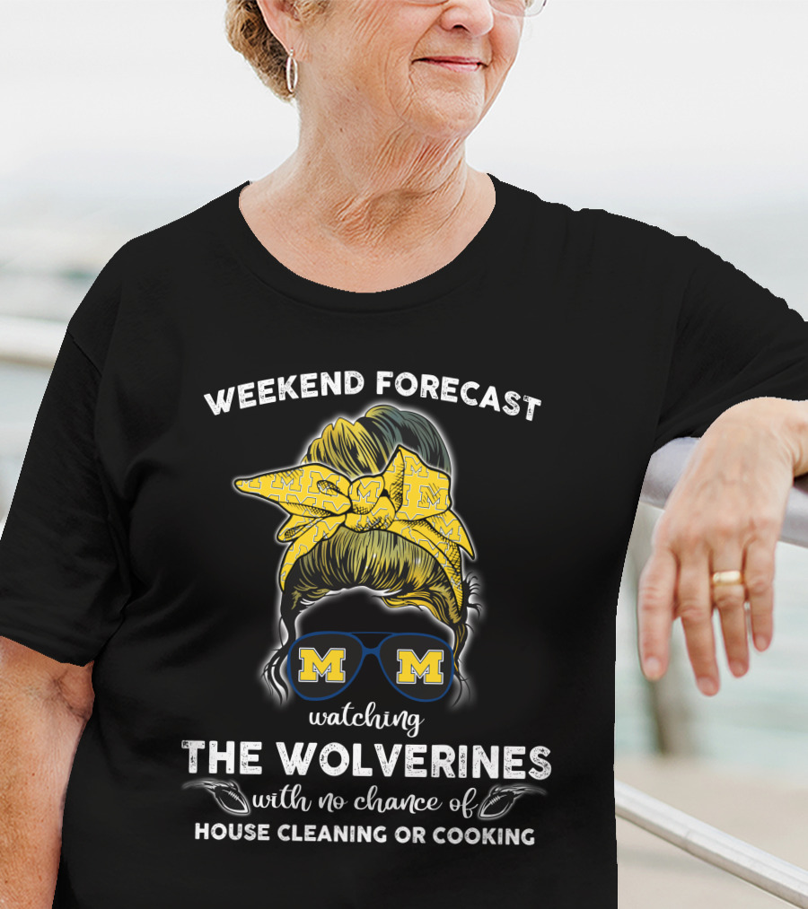 Weekend Forecast Watching The Wolverines With No Chance Of House Cleaning Or Cooking T-Shirt