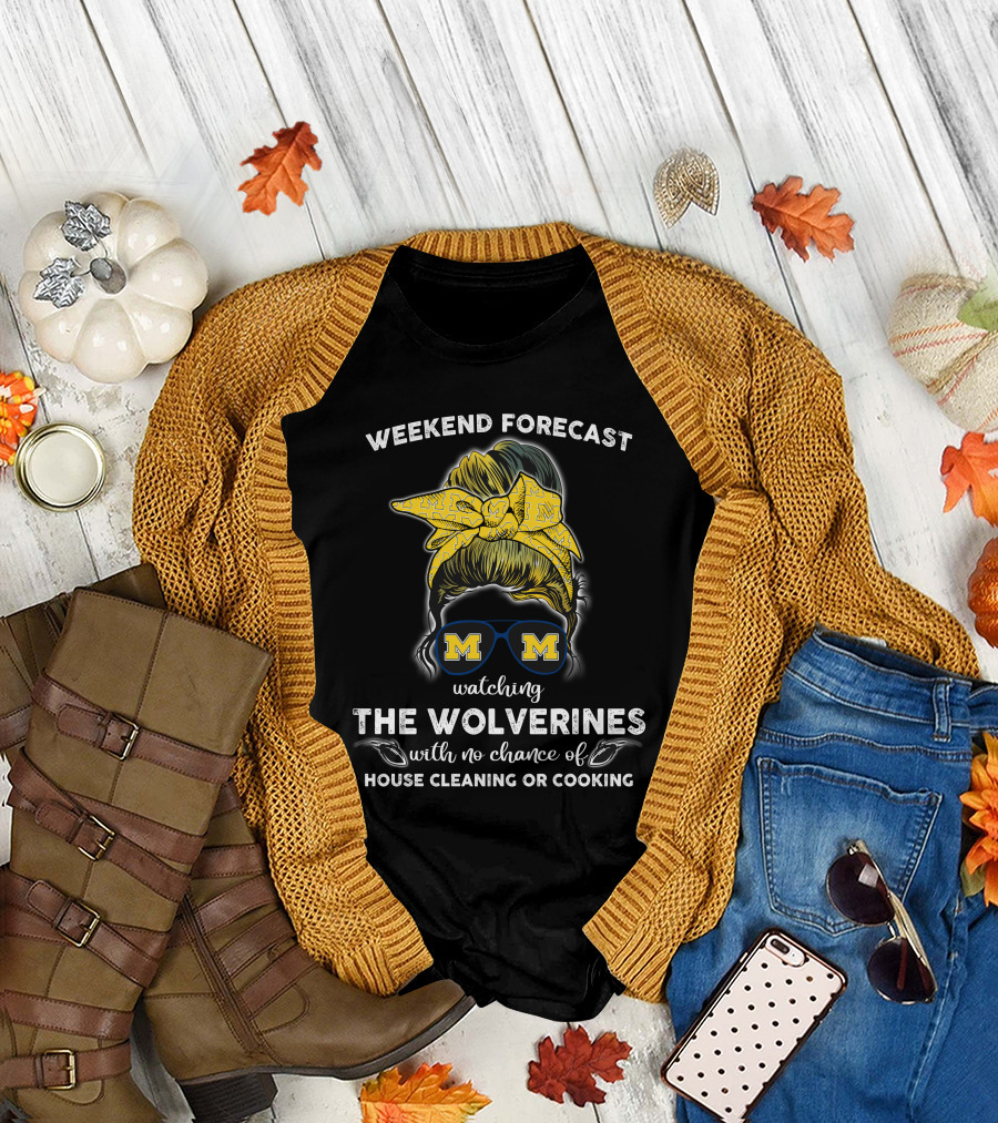 Weekend Forecast Watching The Wolverines With No Chance Of House Cleaning Or Cooking T-Shirt