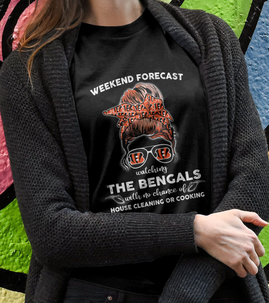 Weekend Forecast Watching The Bengals No Chance Of House Cleaning Or Cooking T-Shirt