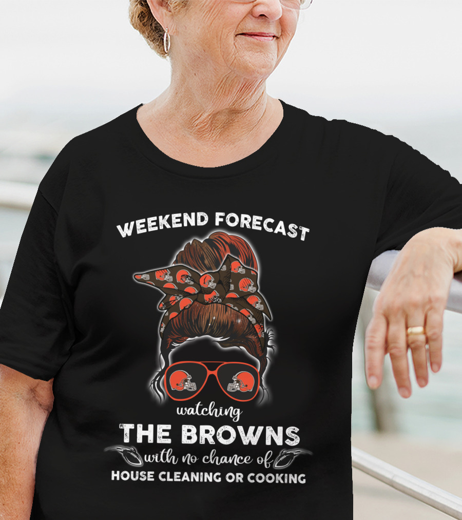Weekend Forecast Watching The Browns With No Chance Of House Cleaning Or Cooking T-Shirt