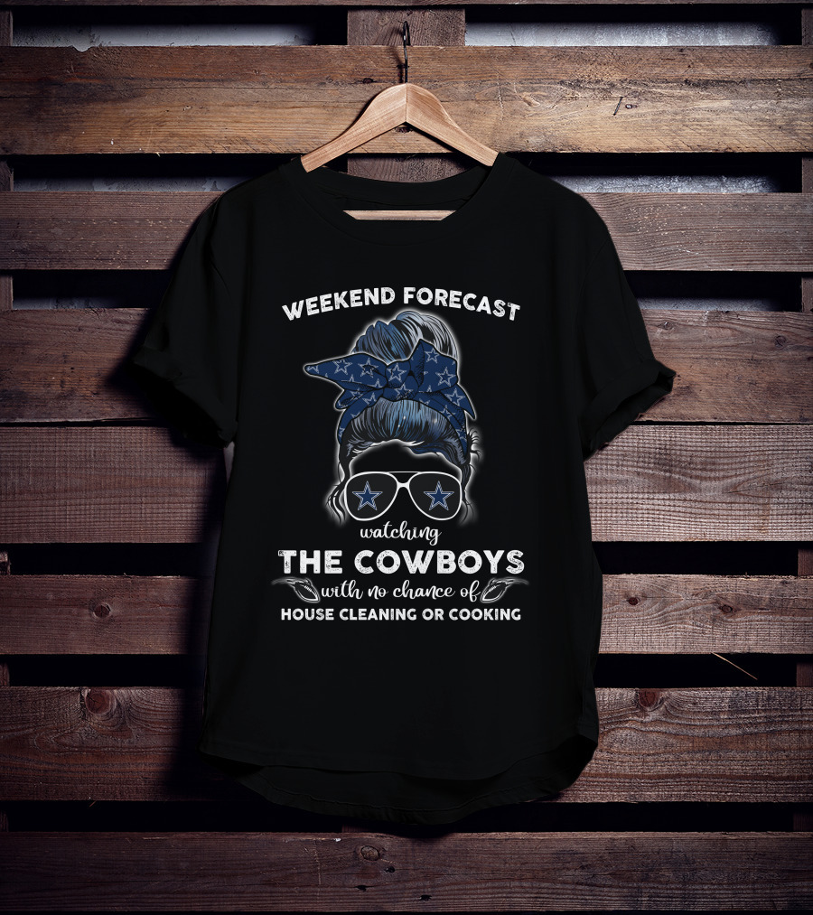 WEEKEND FORECAST Watching THE COWBOYS With No Chance Of HOUSE CLEANING OR COOKING T-Shirt