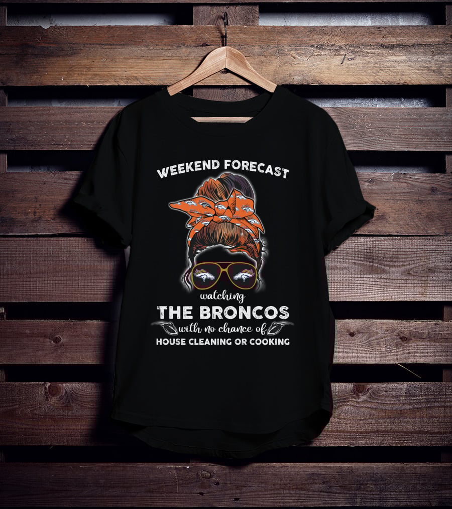 Weekend Forecast Watching The Broncos With No Chance Of House Cleaning Or Cooking T-Shirt