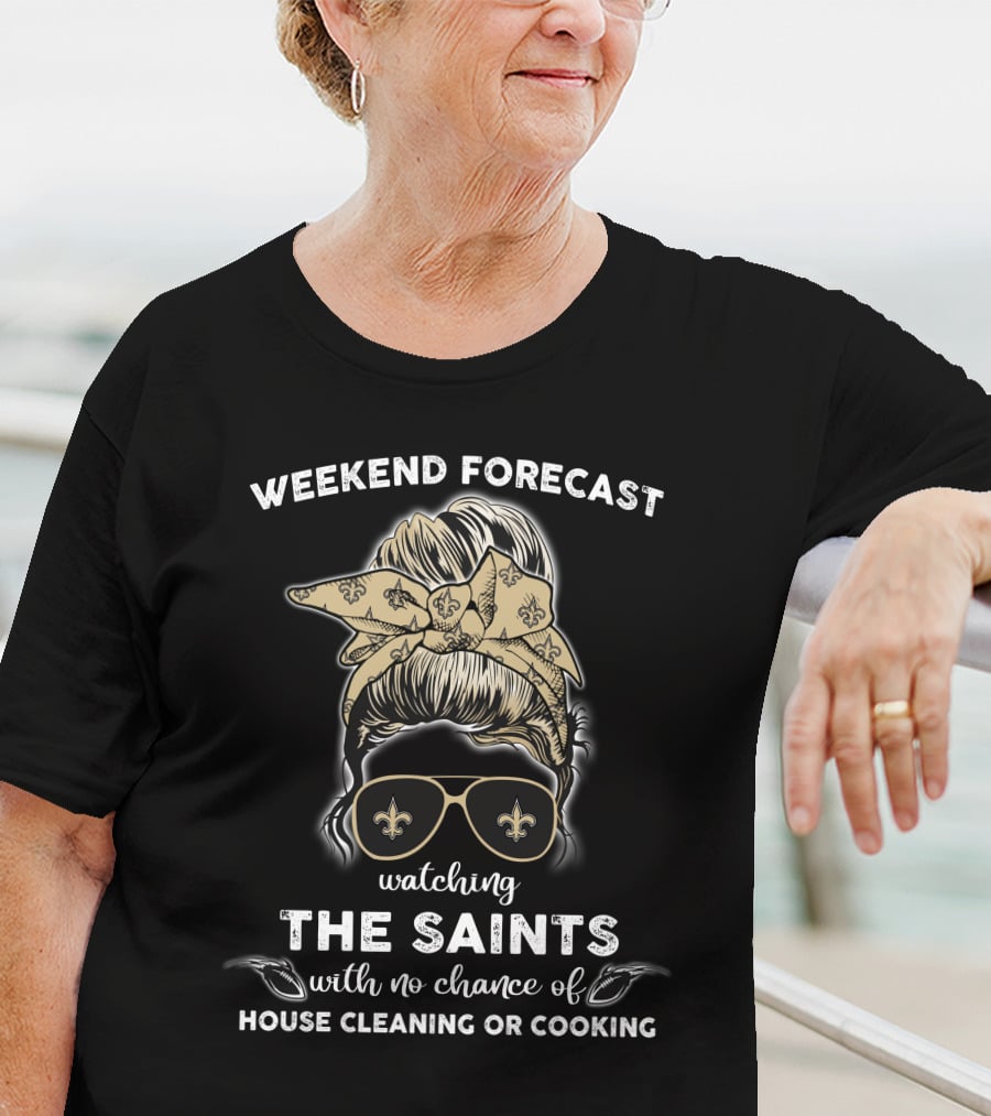 Weekend Forecast Watching The Saints With No Chance Of House Cleaning Or Cooking T-Shirt