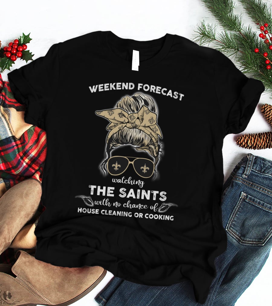Weekend Forecast Watching The Saints With No Chance Of House Cleaning Or Cooking T-Shirt