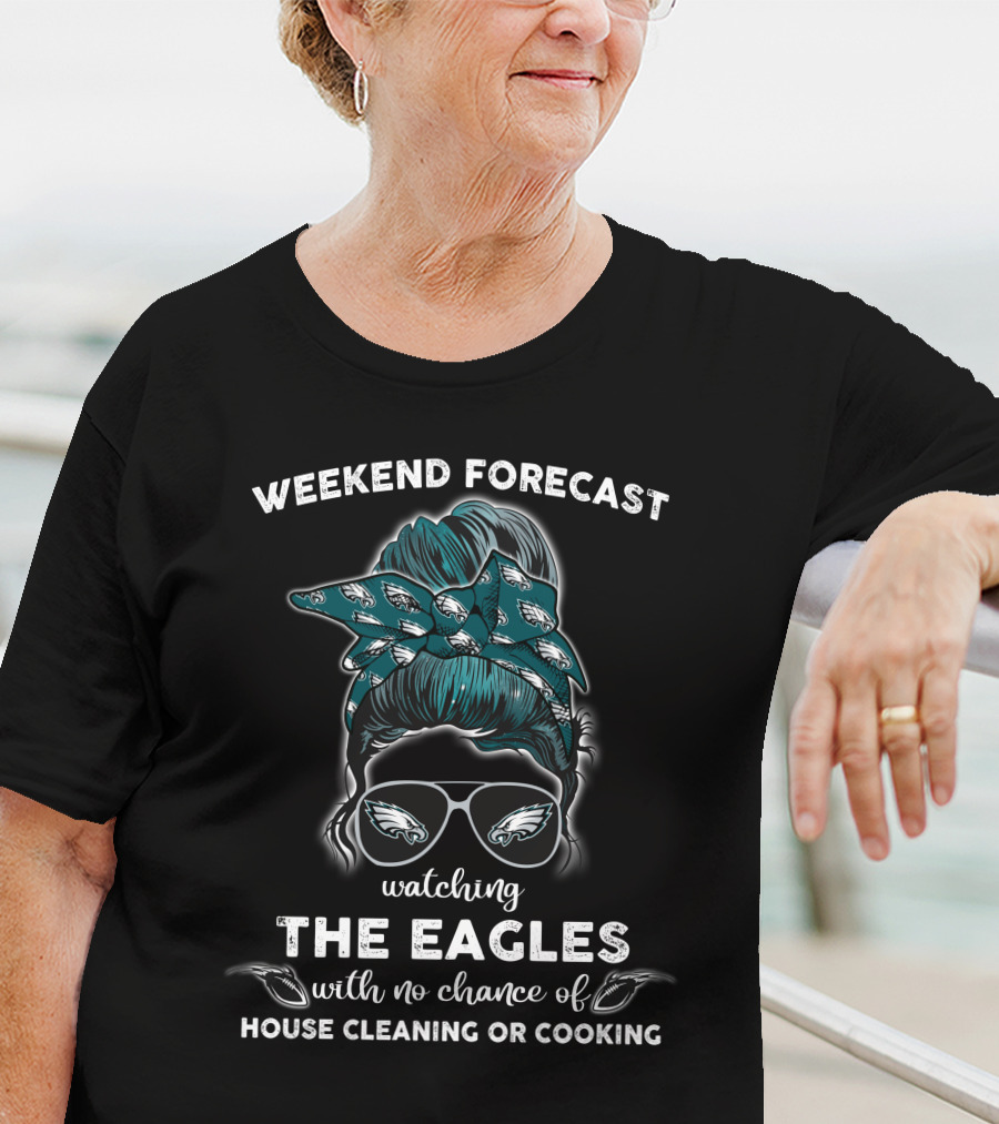Weekend Forecast Watching The Eagles With No Chance Of House Cleaning Or Cooking T-Shirt