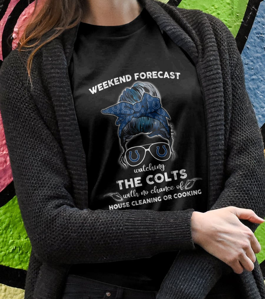 Weekend Forecast Watching The Colts With No Chance Of House Cleaning Or Cooking T-Shirt