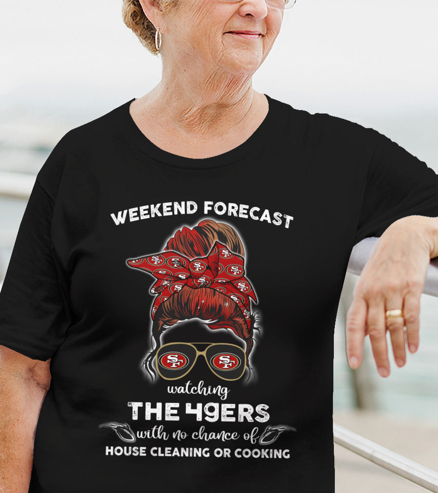 Weekend Forecast Watching The 49ers With No Chance Of House Cleaning Or Cooking T-Shirt