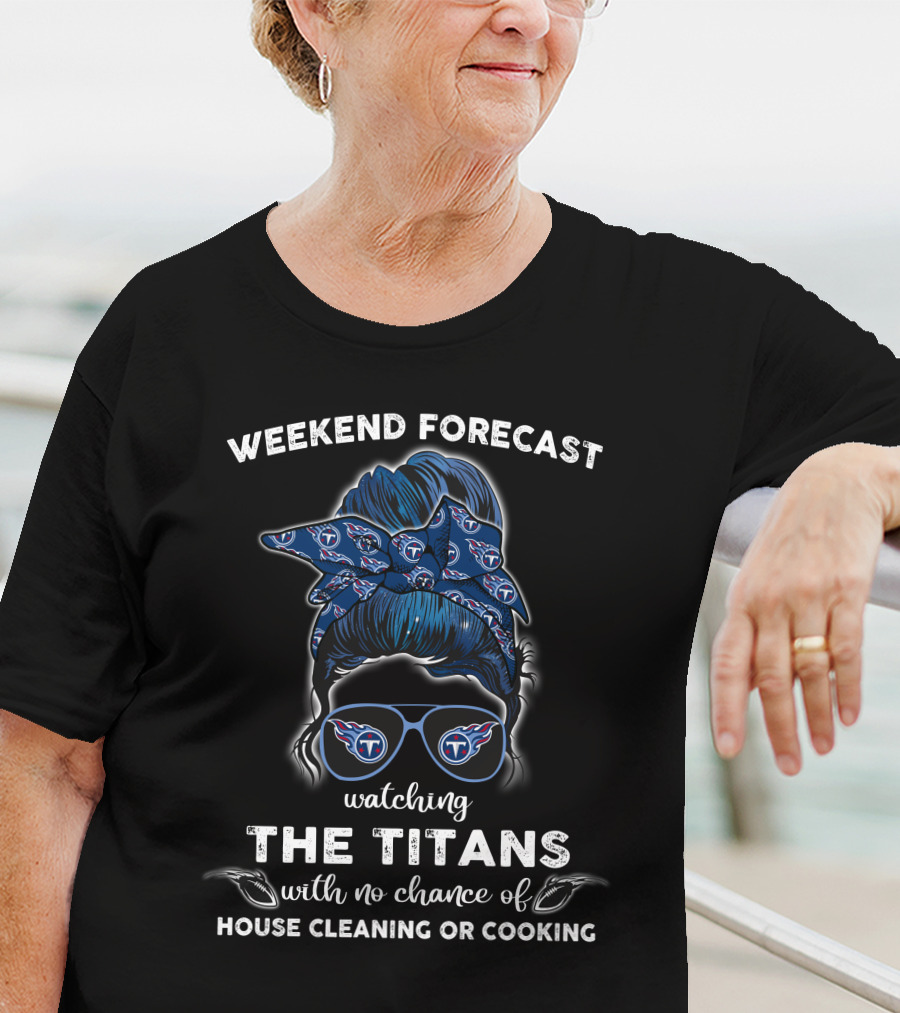 Weekend Forecast Watching The Titans With No Chance Of House Cleaning Or Cooking T-Shirt