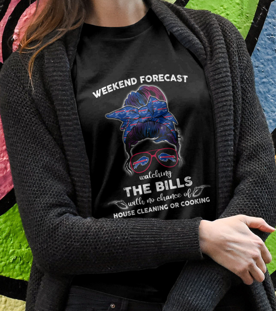 Weekend Forecast Watching The Bills With No Chance Of House Cleaning Or Cooking T-Shirt