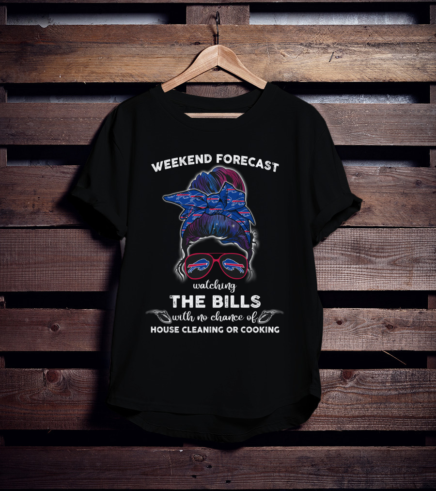 Weekend Forecast Watching The Bills With No Chance Of House Cleaning Or Cooking T-Shirt