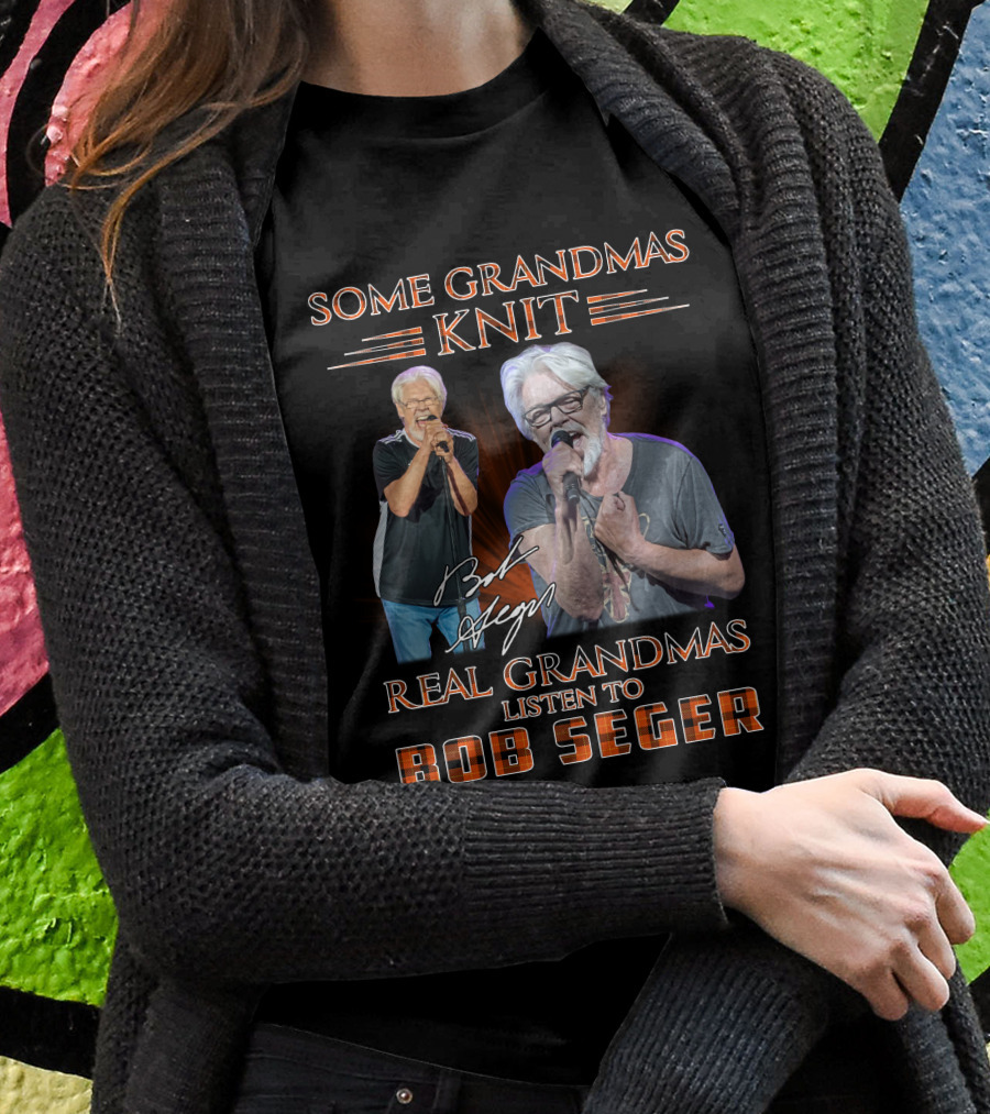 Some Grandmas Knit Real Grandmas Listen To Bob Seger T-Shirt