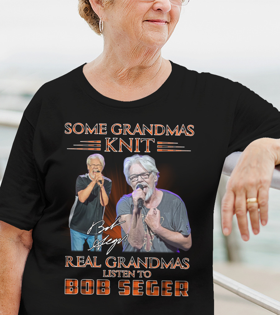 Some Grandmas Knit Real Grandmas Listen To Bob Seger T-Shirt
