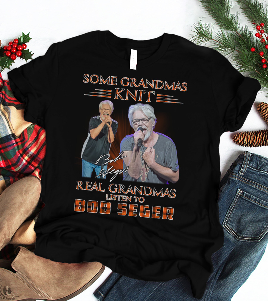 Some Grandmas Knit Real Grandmas Listen To Bob Seger T-Shirt