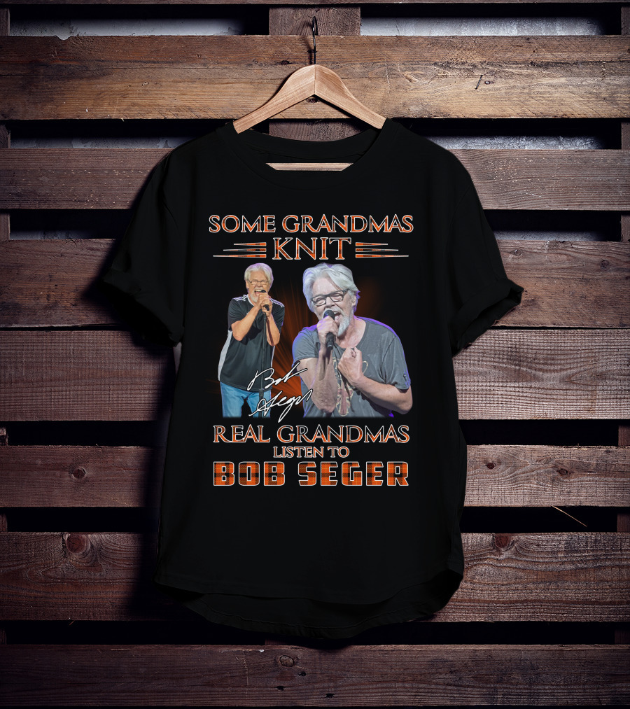 Some Grandmas Knit Real Grandmas Listen To Bob Seger T-Shirt