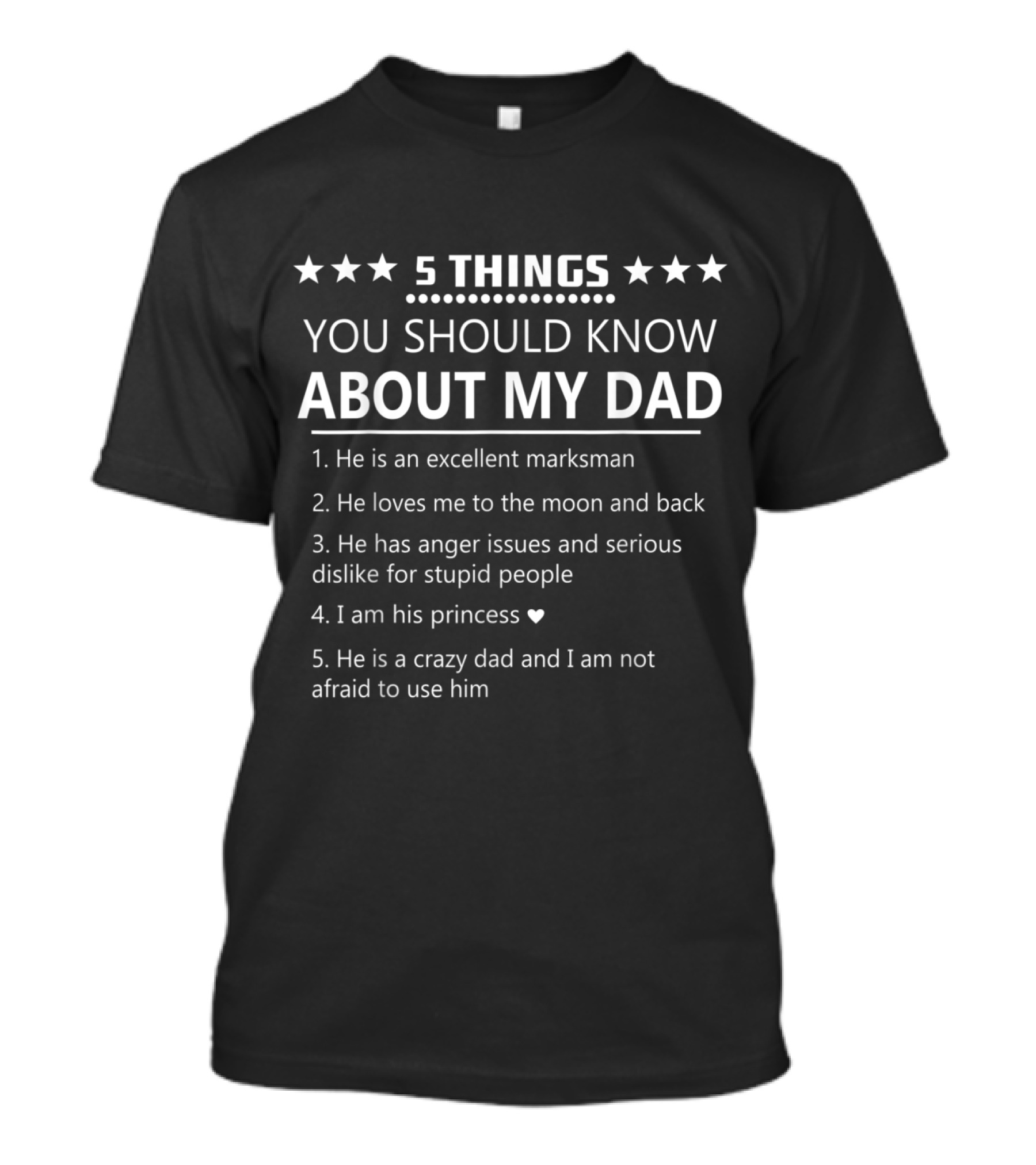 5 Things You Should Know About My Dad Excellent Marksman Loves Me To The Moon Anger Issues Dislike For Stupid People I Am His Princess Crazy Dad Not Afraid To Use Him T-Shirt