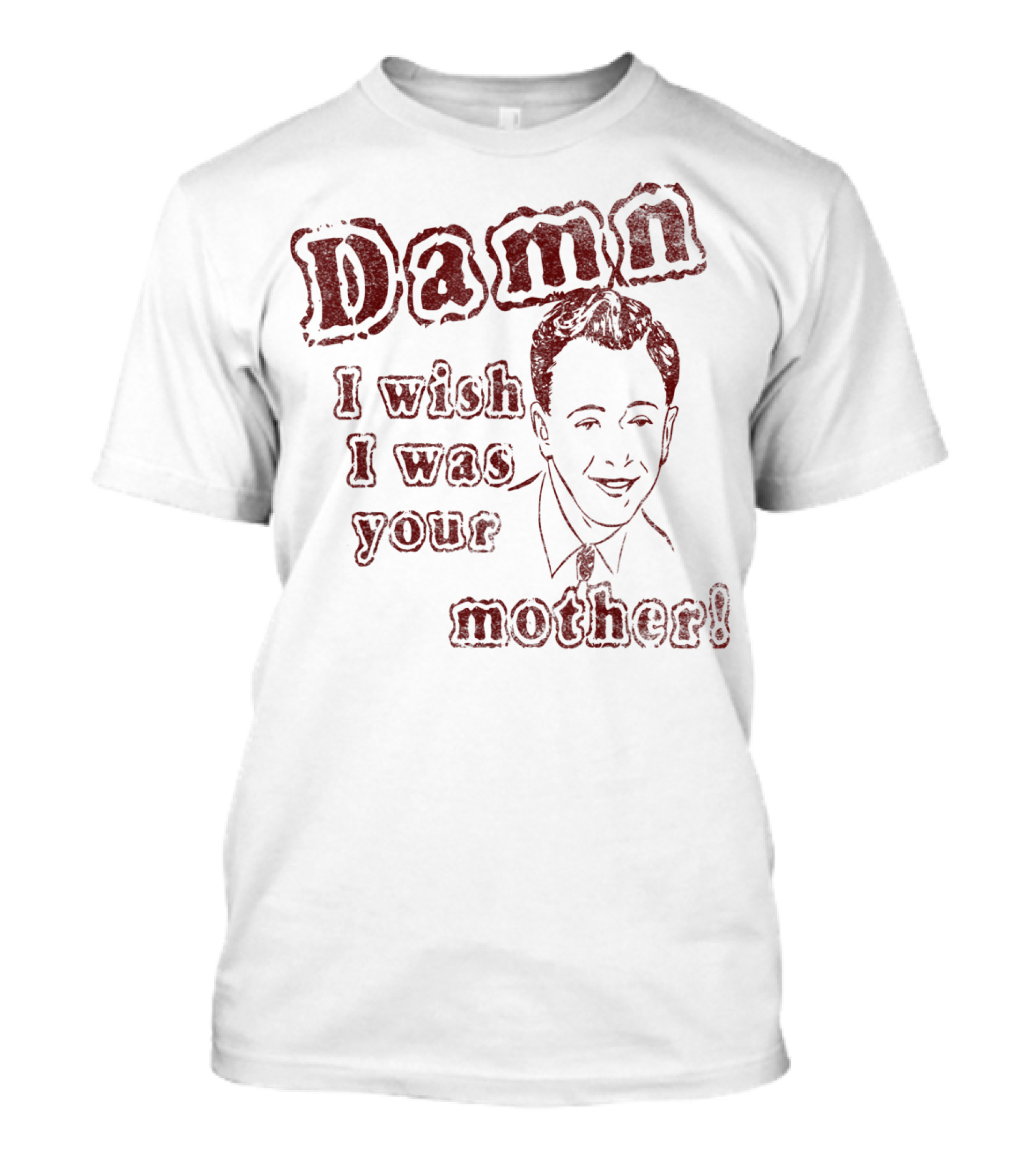 Damn I Wish I Was Your Mother Ludicrous Stupid Retro T-Shirt