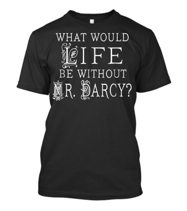 What Would Life Be Without Mr. Darcy Jane Austen Fan Book Club Reading T-Shirt