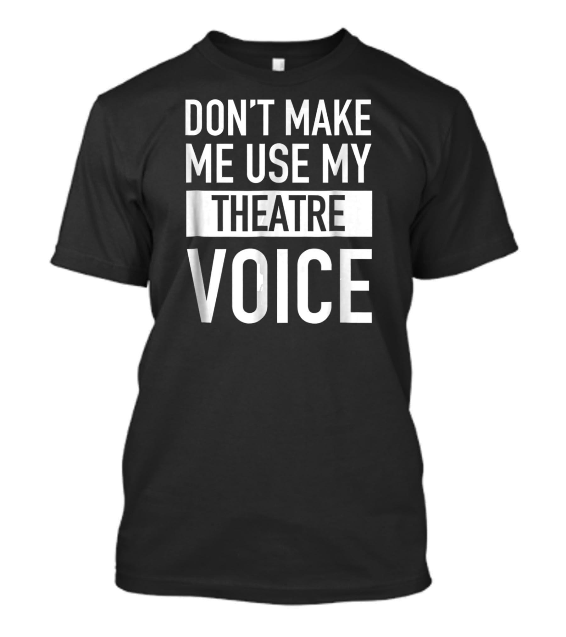 Don't Make Me Use My Theatre Voice T-Shirt