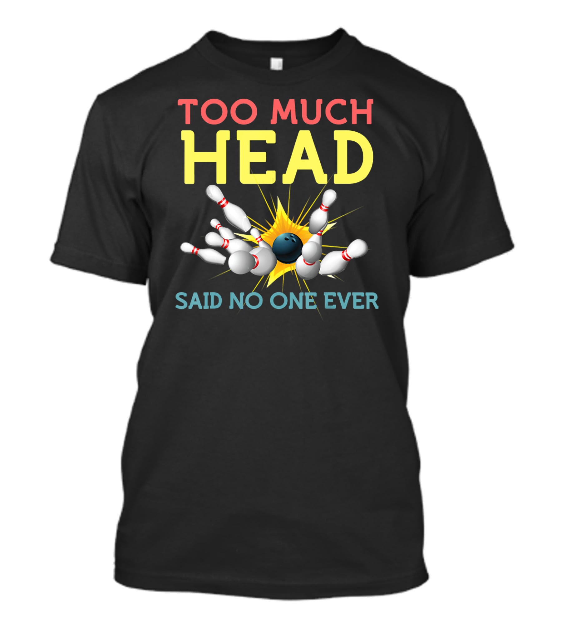 Too Much Head Bowling Said No One Ever T-Shirt