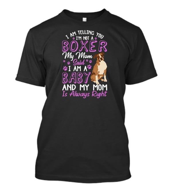 I Am Telling You I'm Not A Boxer My Mom Said I Am A Baby And My Mom Is Always Right T-Shirt