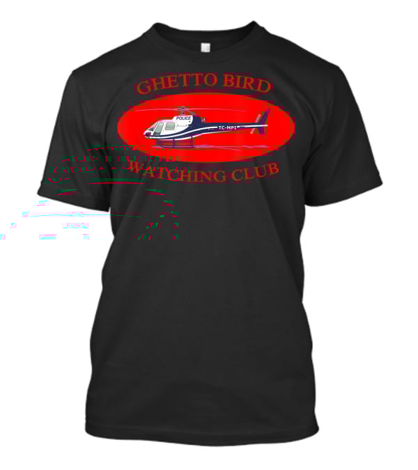 GHETTO BIRD WATCHING CLUB POLICE HELICOPTER T-Shirt