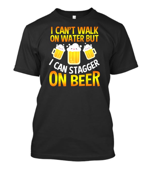 I Can't Walk On Water But I Can Stagger On Beer T-Shirt