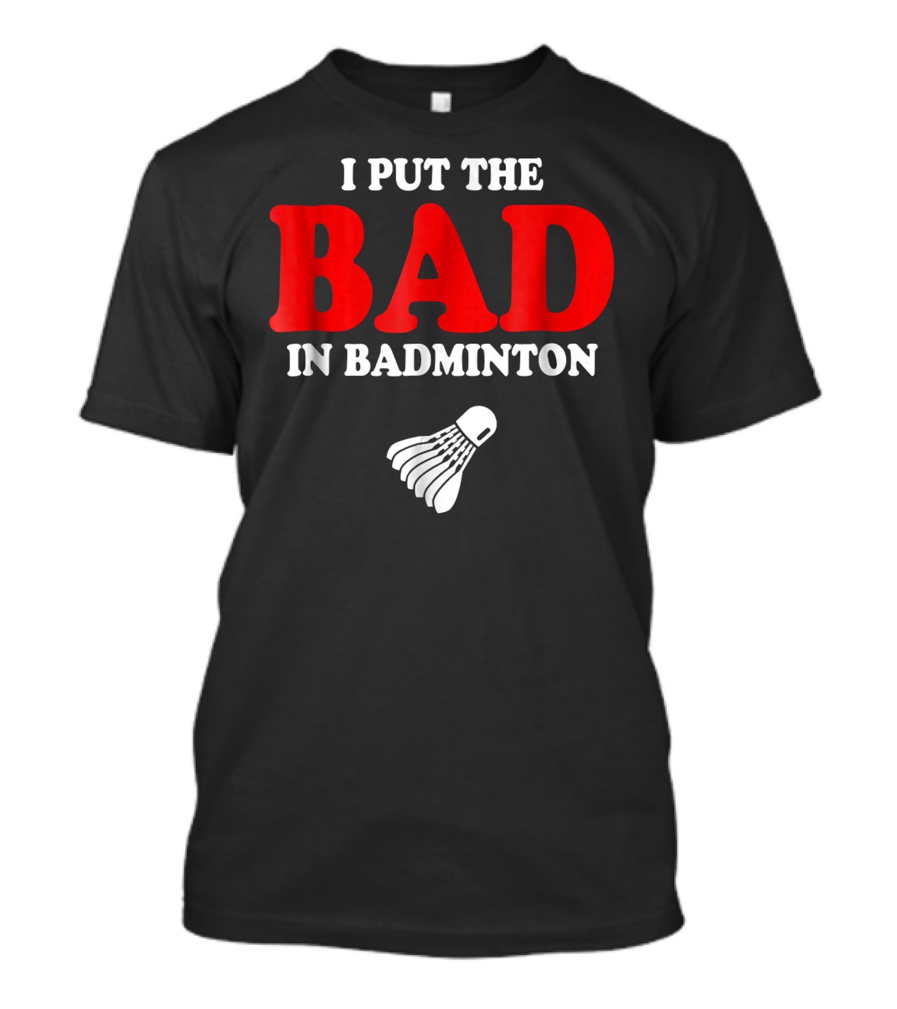 I Put The Bad In Badminton Shuttlecock Sports Fun Wordplay T-Shirt