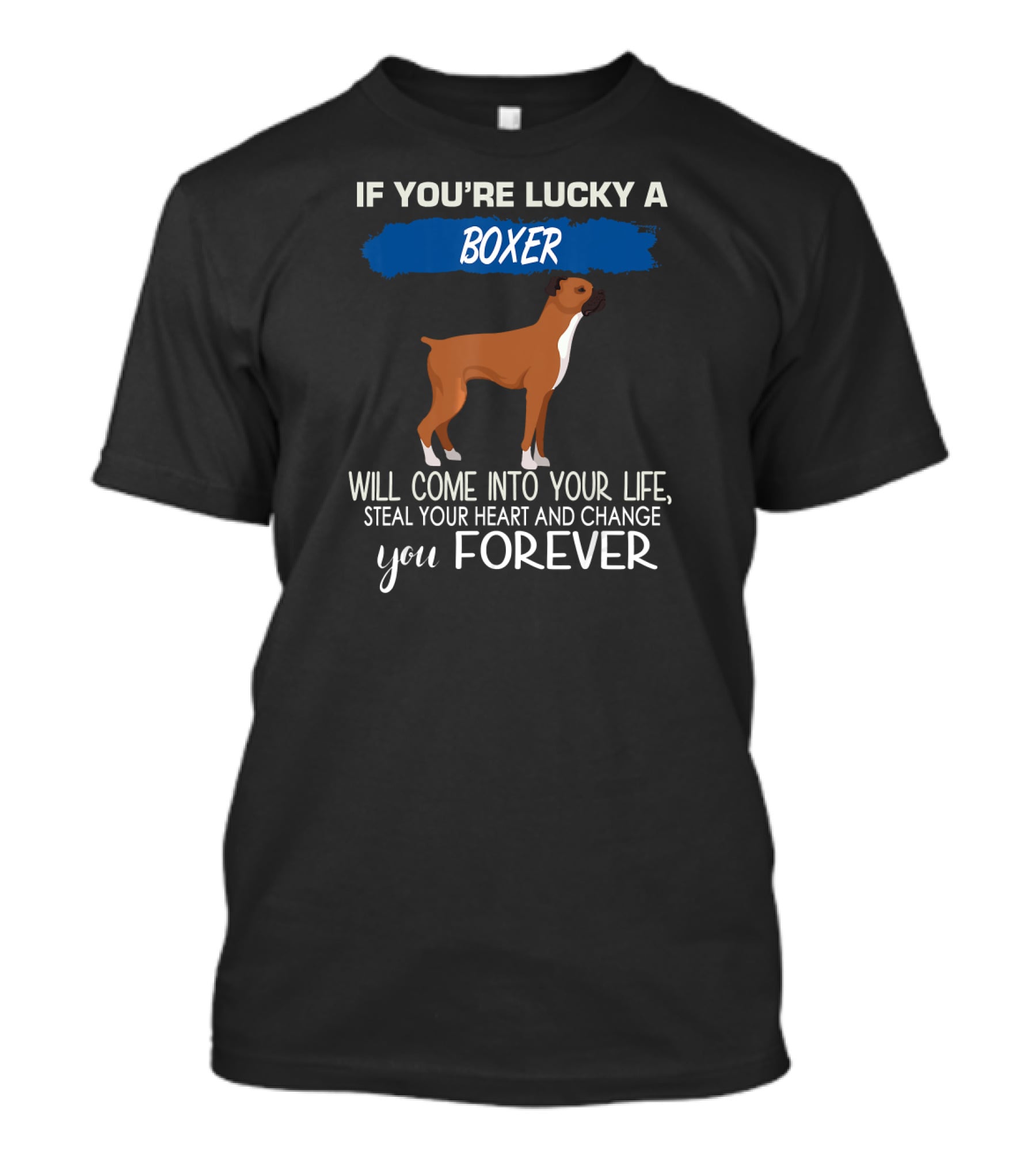 If You're Lucky A Boxer Will Come Into Your Life Steal Your Heart And Change You Forever T-Shirt