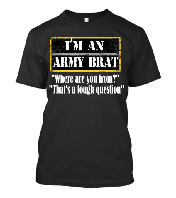 I'M AN ARMY BRAT Where Are You From? That's A Tough Question T-Shirt