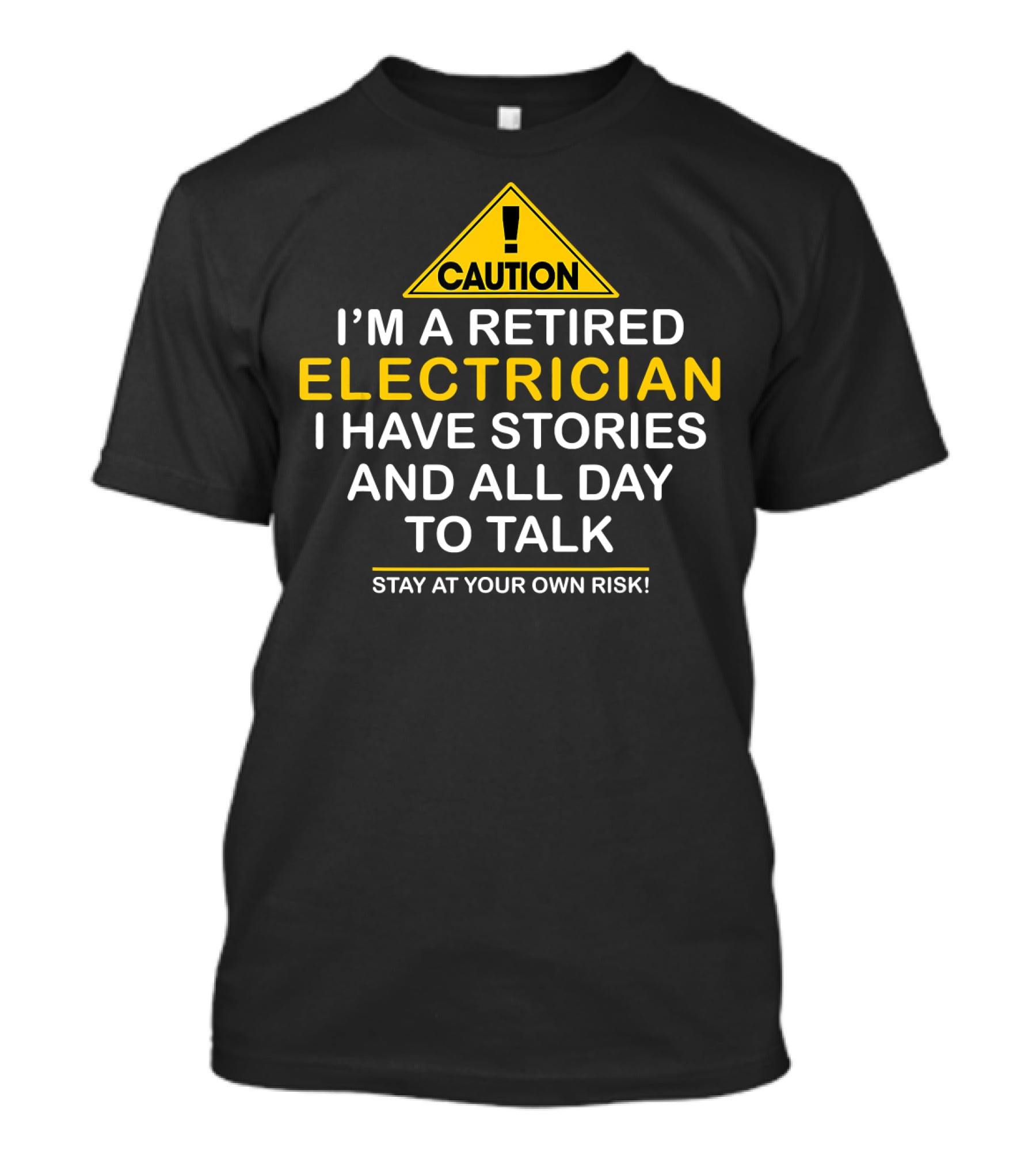 Caution I'm A Retired Electrician I Have Stories And All Day To Talk Stay At Your Own Risk T-Shirt