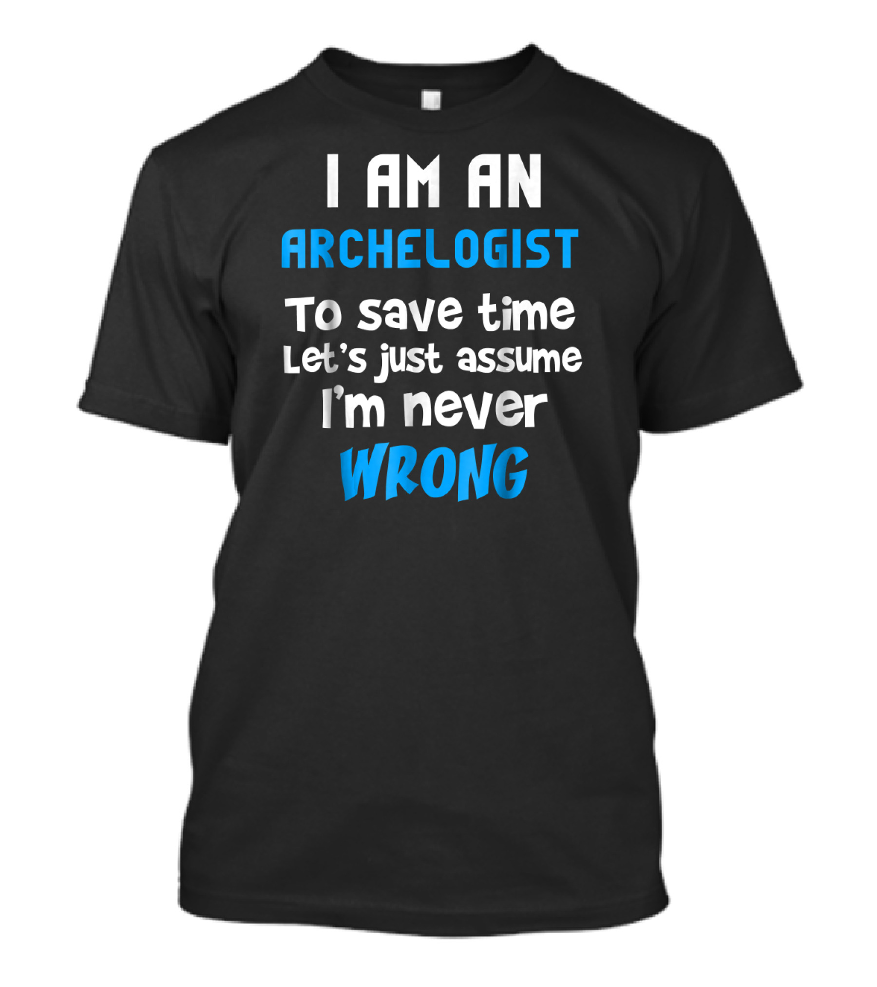 I Am An Archeologist To Save Time Let's Just Assume I'm Never Wrong T-Shirt