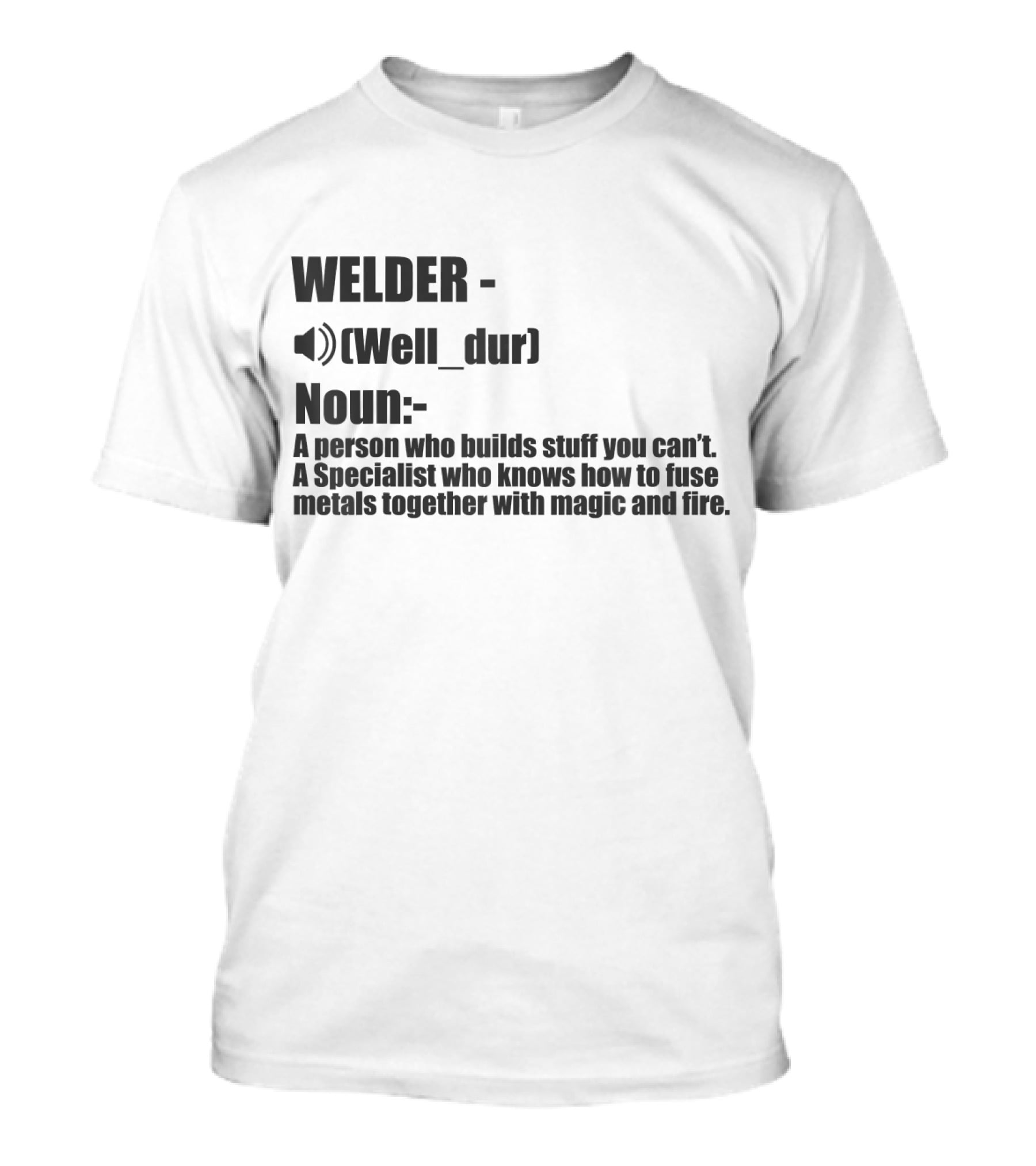 WELDER Noun Well_dur A Person Who Builds Stuff You Can't Specialist Fuse Metals With Magic Fire T-Shirt