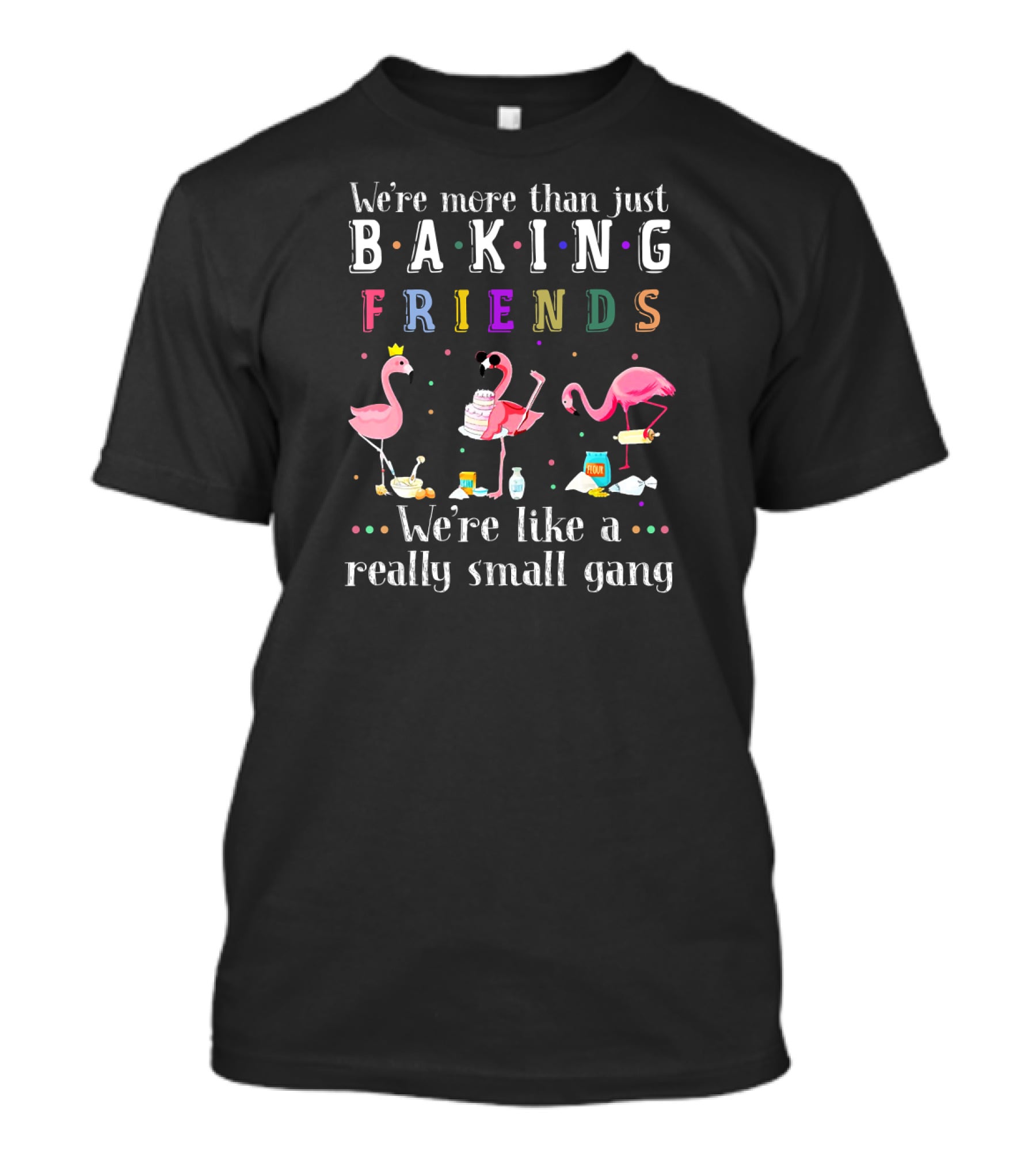 We're More Than Just Baking Friends We're Like A Really Small Gang Flamingo T-Shirt