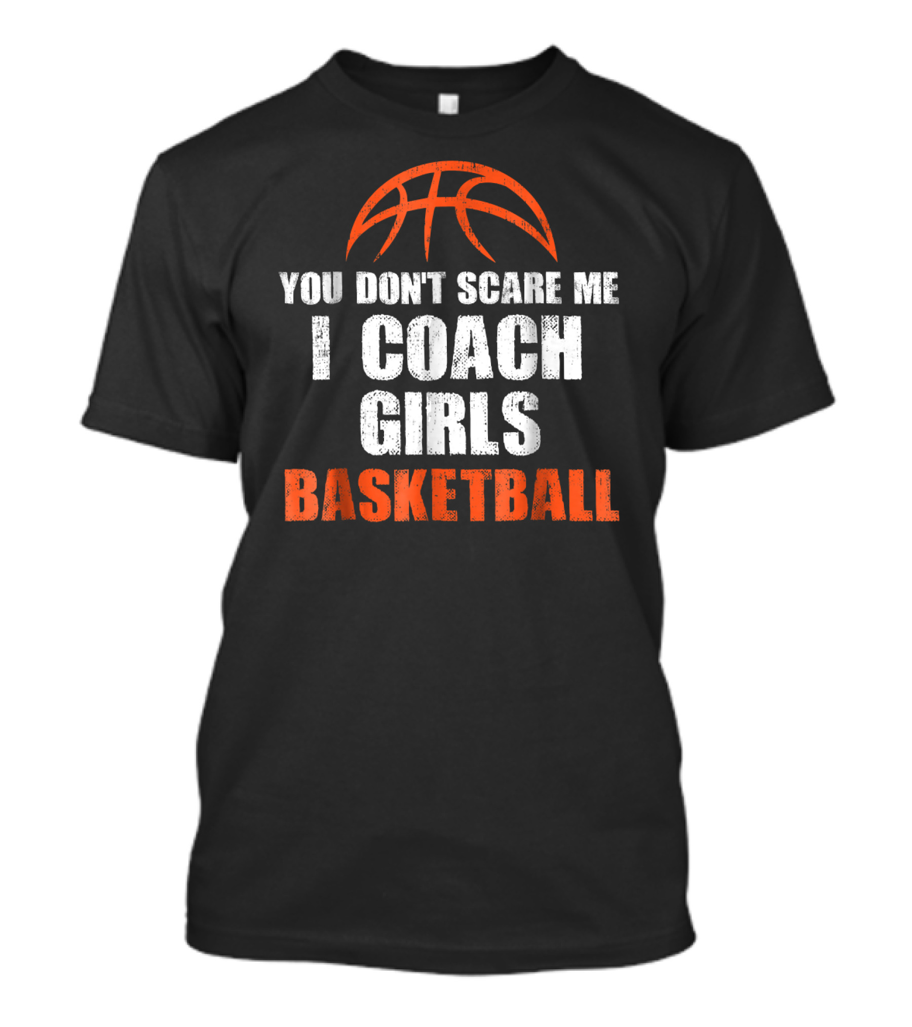 You Don't Scare Me I Coach Girls Basketball Basketball T-Shirt