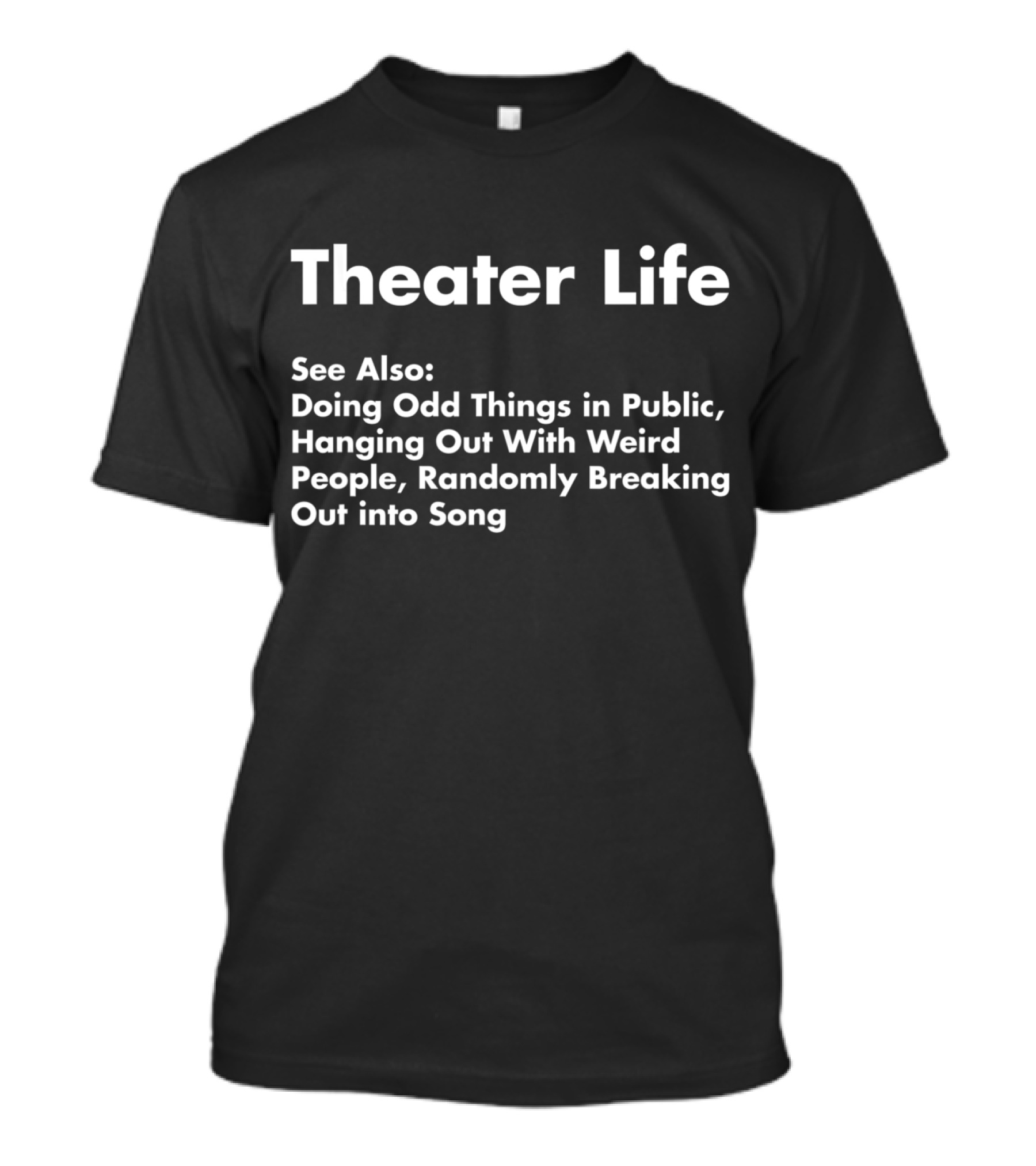 Theater Life See Also Doing Odd Things Hanging Out With Weird People Randomly Breaking Out Into Song T-Shirt