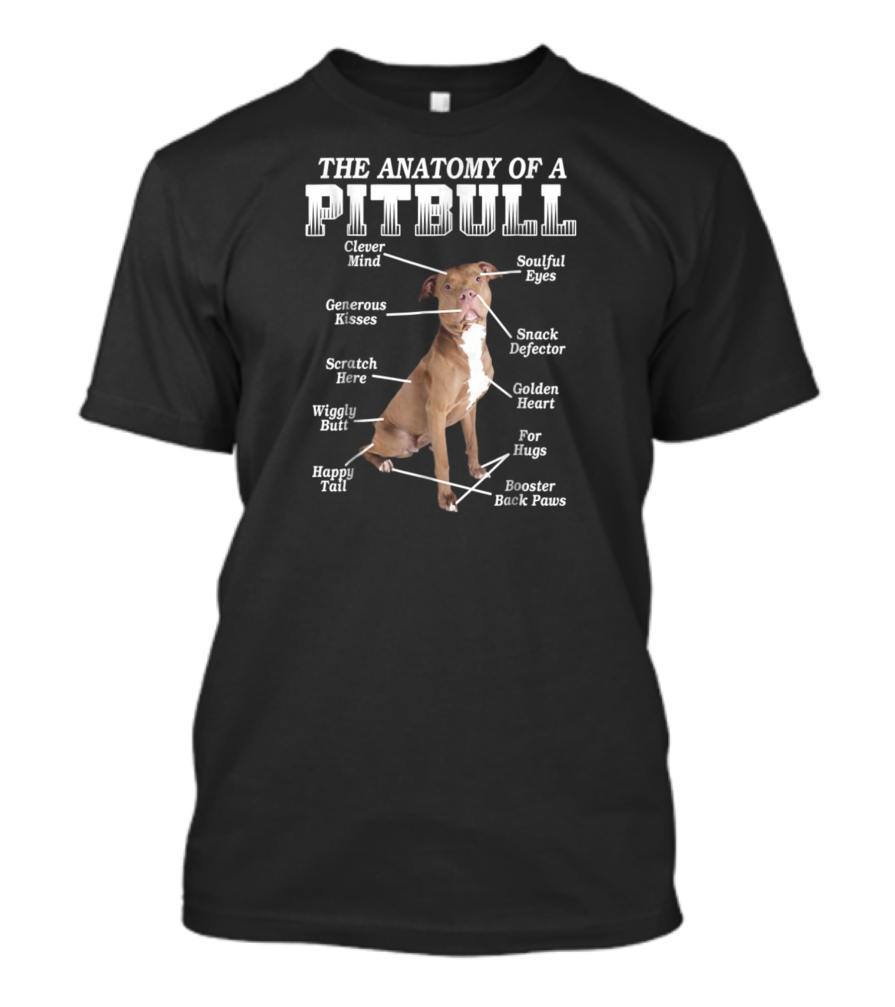 The Anatomy Of A Pit Bull Clever Mind Soulful Eyes Generous Kisses Snack Defector Golden Heart For Hugs Booster Back Paws Wiggly Butt Scratch Here Happy Tail T-Shirt