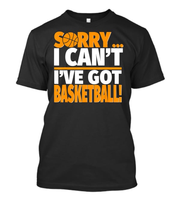Sorry I Can't I've Got Basketball T-Shirt