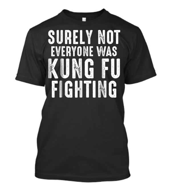 Surely Not Everyone Was Kung Fu Fighting Text T-Shirt