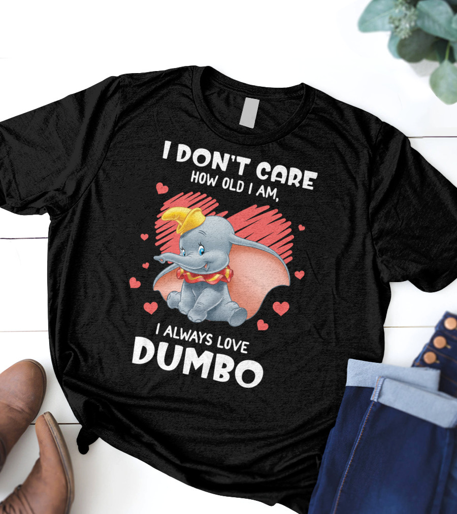 I Don't Care How Old I Am I Always Love Dumbo T-Shirt