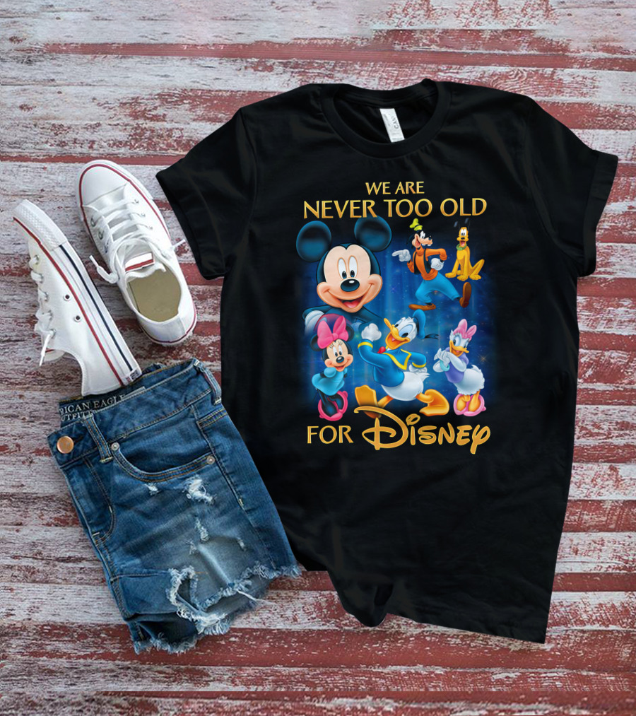 We Are Never Too Old For Disney T-Shirt