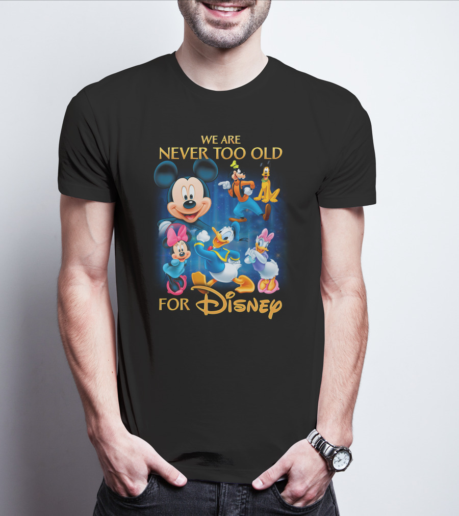 We Are Never Too Old For Disney T-Shirt