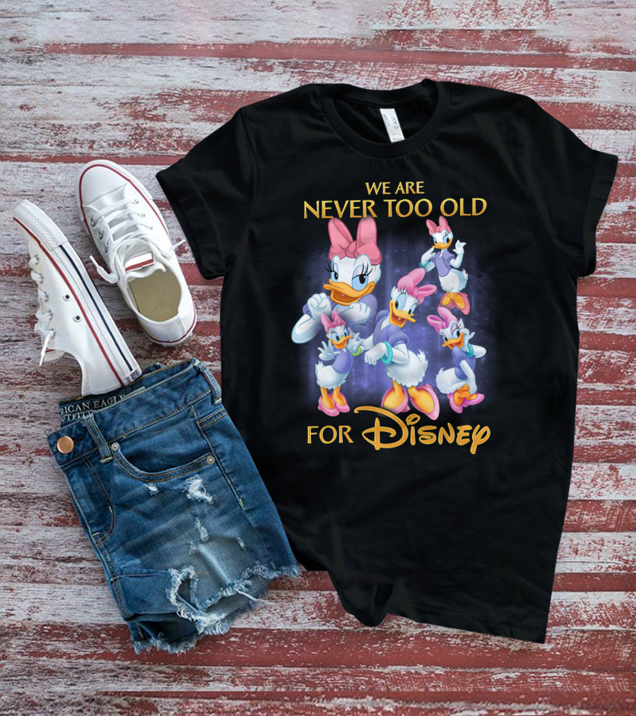 We Are Never Too Old For Disney Daisy Duck Characters T-Shirt